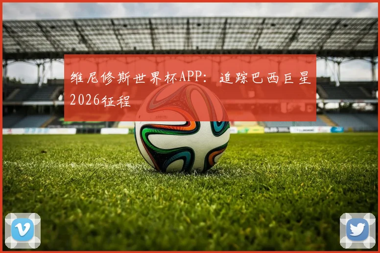 维尼修斯世界杯APP：追踪巴西巨星2026征程