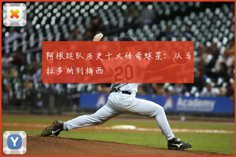 阿根廷队历史十大传奇球星：从马拉多纳到梅西