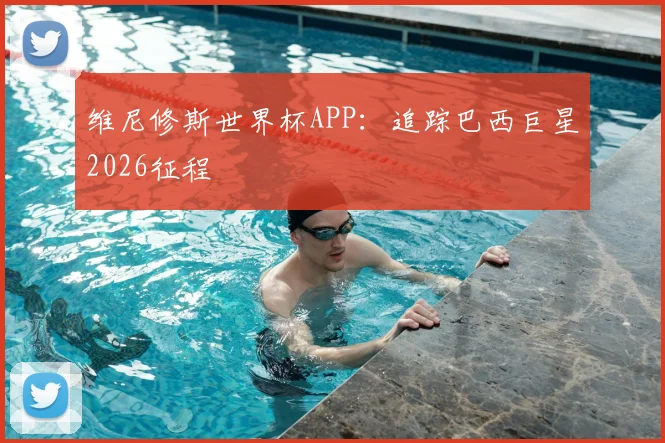 维尼修斯世界杯APP：追踪巴西巨星2026征程