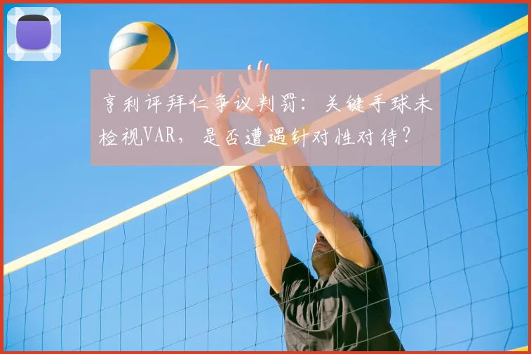 亨利评拜仁争议判罚：关键手球未检视VAR，是否遭遇针对性对待？