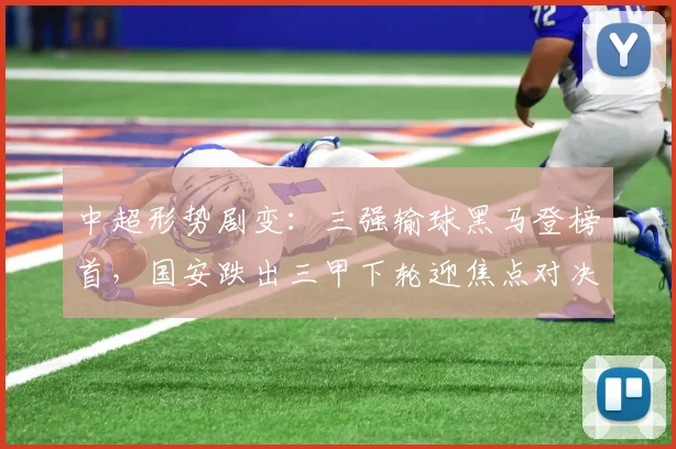 中超形势剧变：三强输球黑马登榜首，国安跌出三甲下轮迎焦点对决
