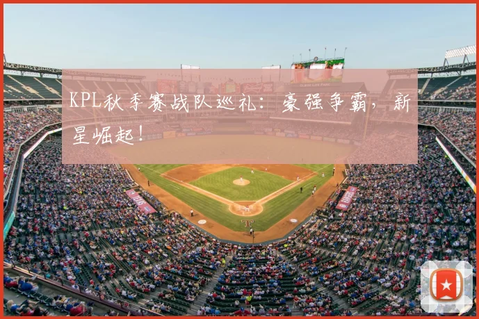 KPL秋季赛战队巡礼：豪强争霸，新星崛起！
