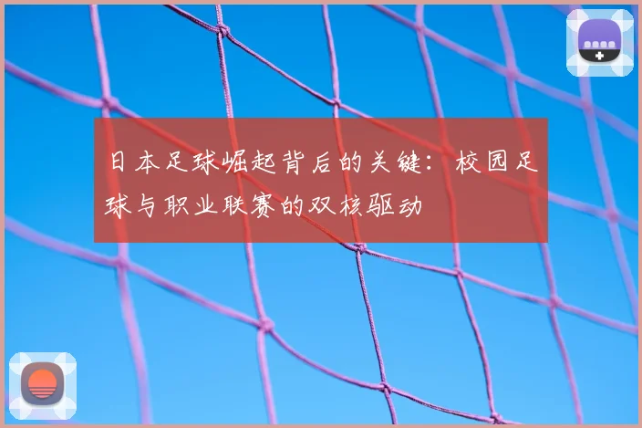 日本足球崛起背后的关键：校园足球与职业联赛的双核驱动