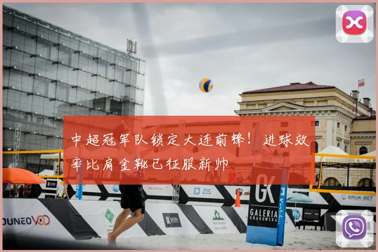 中超冠军队锁定大连前锋！进球效率比肩金靴已征服新帅