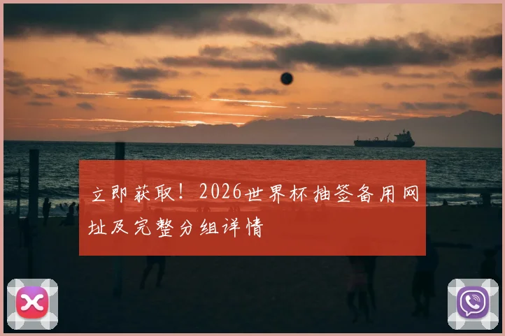 立即获取！2026世界杯抽签备用网址及完整分组详情