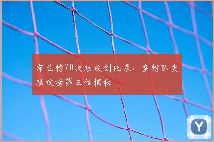 布兰特70次助攻创纪录，多特队史助攻榜第三位揭秘