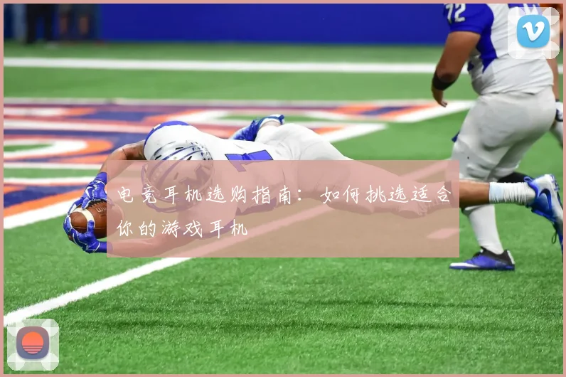 电竞耳机选购指南：如何挑选适合你的游戏耳机