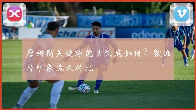 詹姆斯关键球能力到底如何?数据与印象流大对比